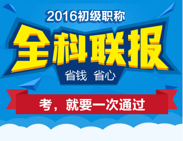 2016初級(jí)職稱全科聯(lián)報(bào)省錢又省心 考，就要一次取證