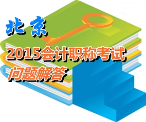 北京2015年初、中、高級(jí)會(huì)計(jì)師考試報(bào)名有關(guān)問(wèn)題解答