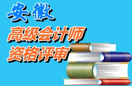 安徽2014年高級會計師資格評審材料報送時間2015年元月26日-2月6日