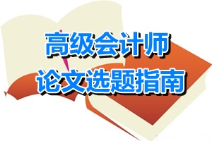 高級(jí)會(huì)計(jì)師論文選題指南——財(cái)務(wù)管理方向