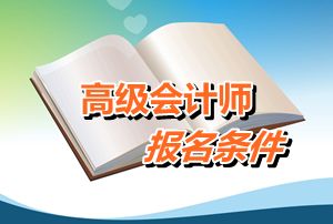 四川省2016年高級(jí)會(huì)計(jì)師考試報(bào)名條件