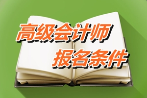 浙江省高級(jí)會(huì)計(jì)師考試報(bào)名條件