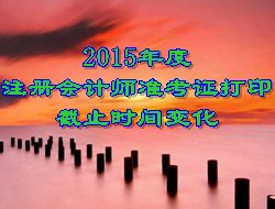 2015年度注冊會計(jì)師考試準(zhǔn)考證打印截止時(shí)間變化