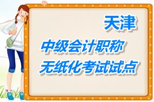 無(wú)紙化試點(diǎn)：天津2015年中級(jí)會(huì)計(jì)職稱考試采取無(wú)紙化方式進(jìn)行