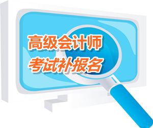 安徽池州2015年高級會計師考試補報名時間6月12日-17日