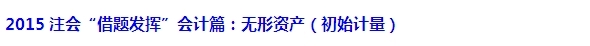 2015注會“借題發(fā)揮”會計(jì)篇匯總：無形資產(chǎn)