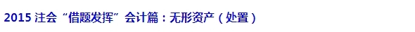 2015注會“借題發(fā)揮”會計(jì)篇匯總：無形資產(chǎn)