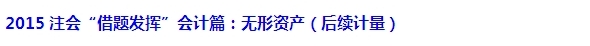 2015注會“借題發(fā)揮”會計(jì)篇匯總：無形資產(chǎn)