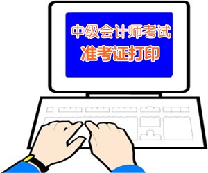 中級(jí)會(huì)計(jì)準(zhǔn)考證打印入口