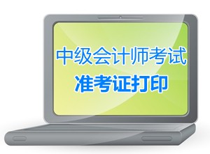 陜西西安2015中級會計(jì)師考試準(zhǔn)考證打印時(shí)間