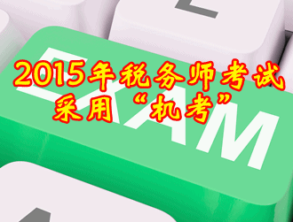 2015年稅務(wù)師考試方式采用閉卷“機考”方式