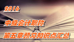 2016中級會計職稱《中級會計實務(wù)》第五章知識點預(yù)習(xí)匯總