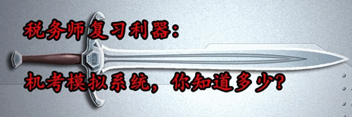 稅務(wù)師復(fù)習(xí)利器：機(jī)考模擬系統(tǒng) 你知道多少？