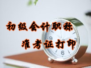 2016年初級會計職稱準(zhǔn)考證打印時間