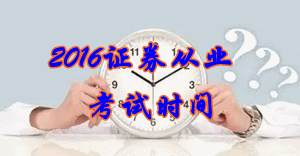 2016年6月份證券從業(yè)考試時(shí)間