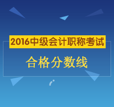 2016年中級會(huì)計(jì)職稱考試合格分?jǐn)?shù)線