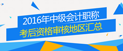 2016年中級會計職稱考試考后資格審核地區(qū)匯總