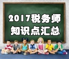 2017年稅務(wù)師《稅法一》第一章知識(shí)點(diǎn)匯總