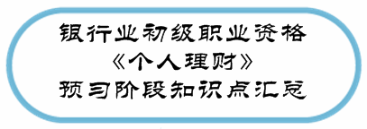 銀行業(yè)初級資格《個人理財》預(yù)習(xí)階段第一章知識點匯總