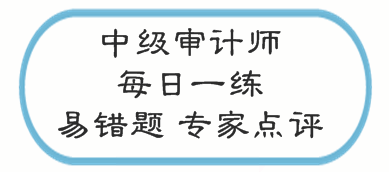 中級審計師考試易錯題專家點評（02.20-02.26）