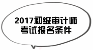 北京2017年初級審計(jì)師考試報(bào)名條件知多少