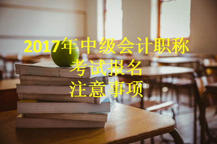 2017年中級會計職稱考試報名進(jìn)行中 這些事項一定要知曉