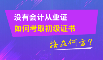 沒有會(huì)計(jì)從業(yè)證 如何考取初級(jí)證書