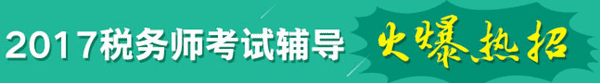 2017年稅務師考試輔導熱招