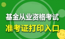 2017年9月基金從業(yè)考試準(zhǔn)考證何時(shí)開(kāi)始打印