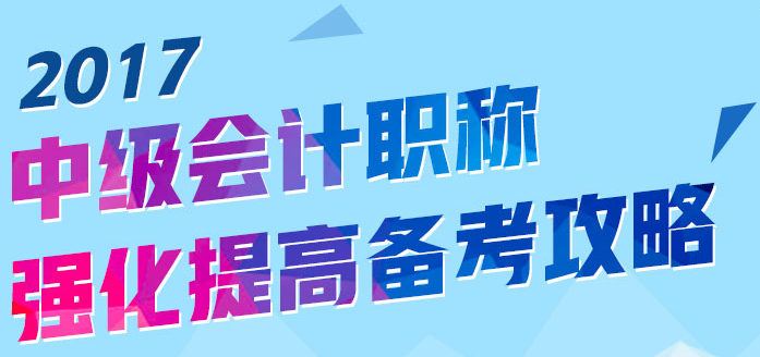 2017中級會計職稱強化提高備考攻略來襲 助你迎戰(zhàn)九月