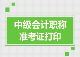 湖南中級(jí)會(huì)計(jì)師準(zhǔn)考證打印時(shí)間