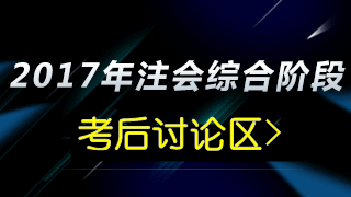 2017年注會綜合階段考試《職業(yè)能力綜合測試一》考后討論區(qū)>> 