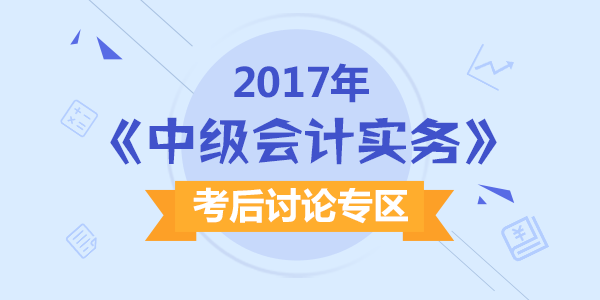 2017年中級(jí)會(huì)計(jì)職稱考試《中級(jí)會(huì)計(jì)實(shí)務(wù)》科目考后討論