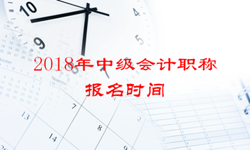 2018年中級(jí)會(huì)計(jì)職稱(chēng)報(bào)名時(shí)間