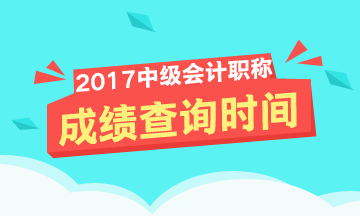 2017年中級會計職稱成績查詢時間啥時候？