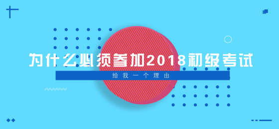 為什么必須參加2018年初級會計職稱考試？