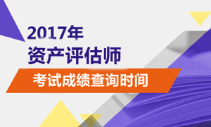 2017年資產(chǎn)評(píng)估考試成績(jī)查詢時(shí)間公布了嗎？