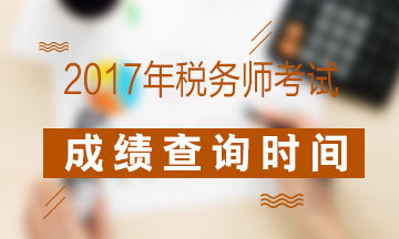 2017年稅務(wù)師考試成績(jī)查詢時(shí)間是什么時(shí)候？