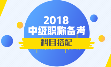 2018年首次參加中級會(huì)計(jì)職稱考試 報(bào)考科目如何搭配？