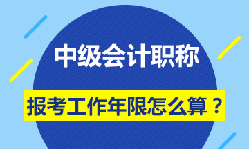 會(huì)計(jì)中級(jí)職稱報(bào)名條件的工作年限怎么計(jì)算？