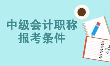 2018報考中級會計師需要什么條件？