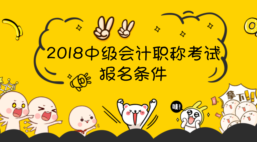 2018年會(huì)計(jì)中級報(bào)名條件已經(jīng)公布了 快來圍觀！