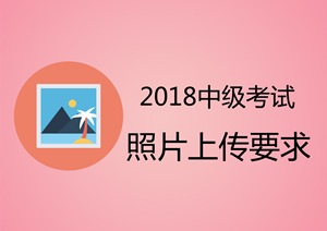 安徽2018年中級會計(jì)職稱報(bào)名上傳照片為白底證件照