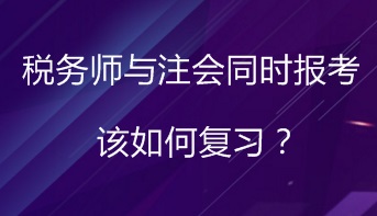 同時(shí)報(bào)考稅務(wù)師與注會(huì) 該如何進(jìn)行復(fù)習(xí)備考？