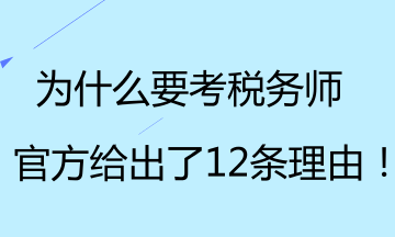 為什么要考稅務(wù)師？官方給出了12條理由！