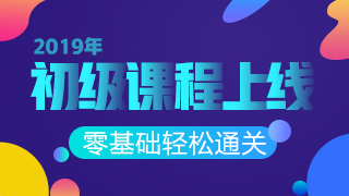 2019年初級會計職稱課程重磅上線 搶先一步贏在起跑線