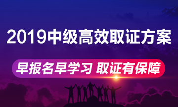 2019年中級(jí)會(huì)計(jì)職稱高效取證方案上線 早報(bào)名早學(xué)習(xí)！