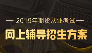 2019年期貨從業(yè)資格高效取證招生方案，現(xiàn)已上線！