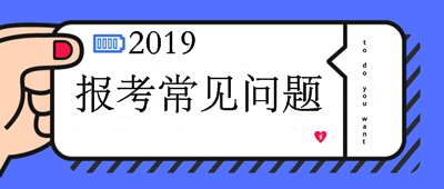 2019中級(jí)會(huì)計(jì)職稱報(bào)考10問(wèn)10答