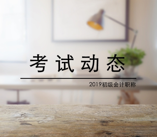 2019年初級會計職稱考試動態(tài)